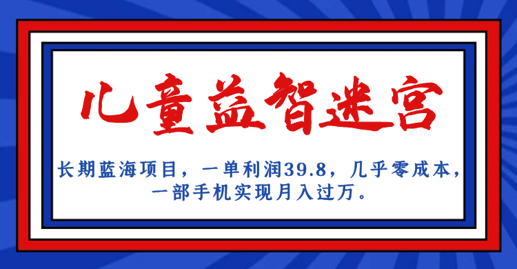 长期蓝海项目，儿童益智迷宫，一单利润39.8，几乎零成本，一部手机实现月入&#8230;