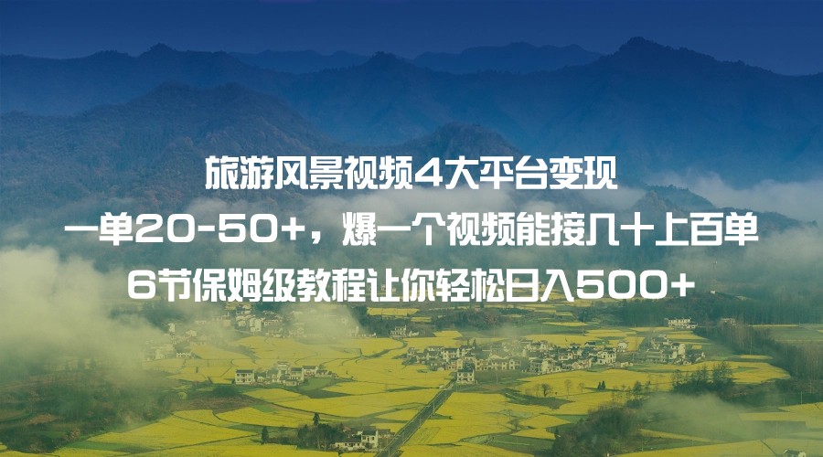 旅游风景视频4大平台变现 一单20-50+，爆一个视频能接几十上百单 6节保姆级&#8230;