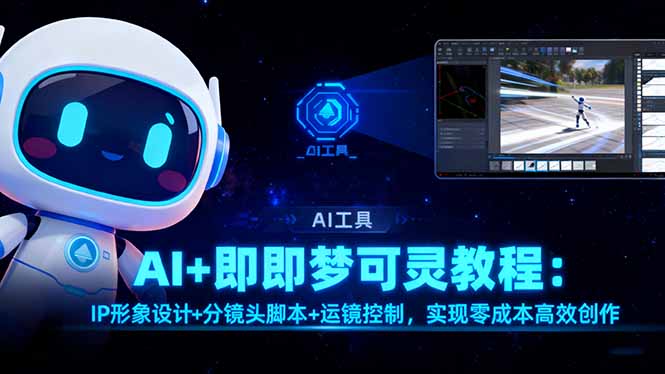 (16423期)AI+即梦可灵教程:IP形象设计+分镜头脚本+运镜控制,实现零成本高效创作