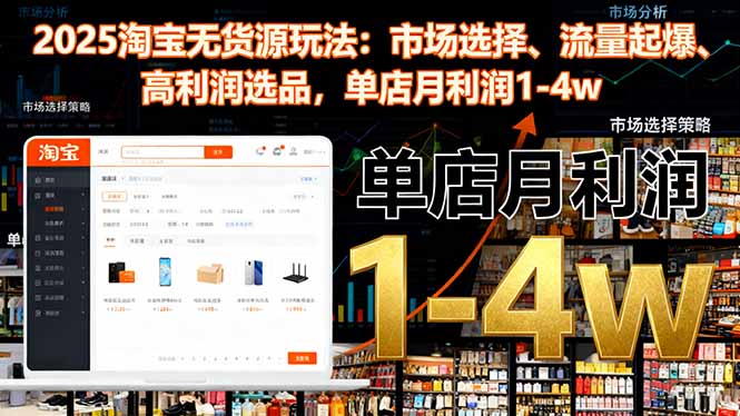 (16445期)2025淘宝无货源玩法:市场选择、流量起爆、高利润选品,单店月利润1-4w