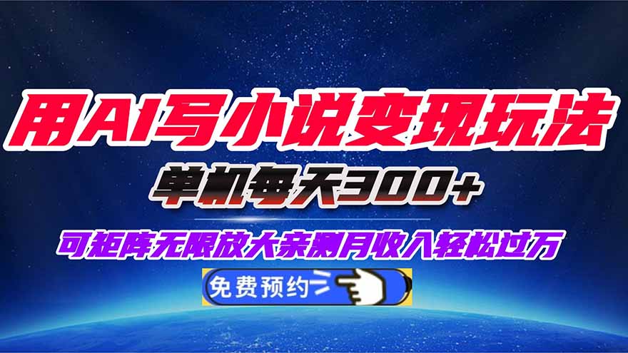 (16412期)用AI写小说变现玩法,单机每天300+可矩阵无限放大,亲测小白也能轻松月...