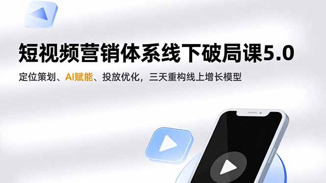 (16816期)短视频营销体系线下破局课5.0,定位策划、AI赋能、投放优化,三天重构线上增长模型