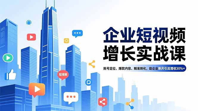 （16867期）企业短视频增长实战课，账号定位、爆款内容、精准转化，助企业单月引流增收30%+