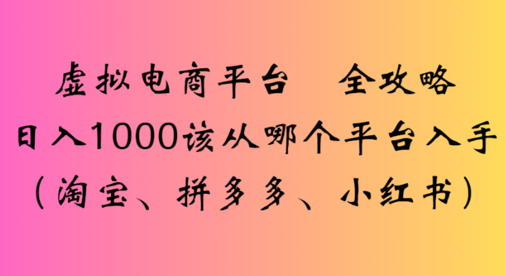 虚拟电商平台，该从哪个平台入手(淘宝、拼多多、小红书)全攻略日入1000